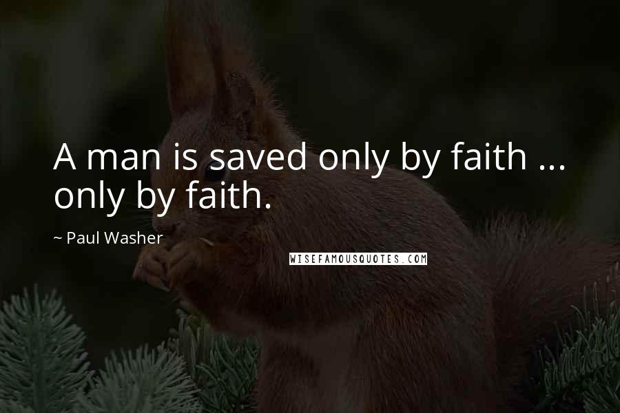 Paul Washer Quotes: A man is saved only by faith ... only by faith.