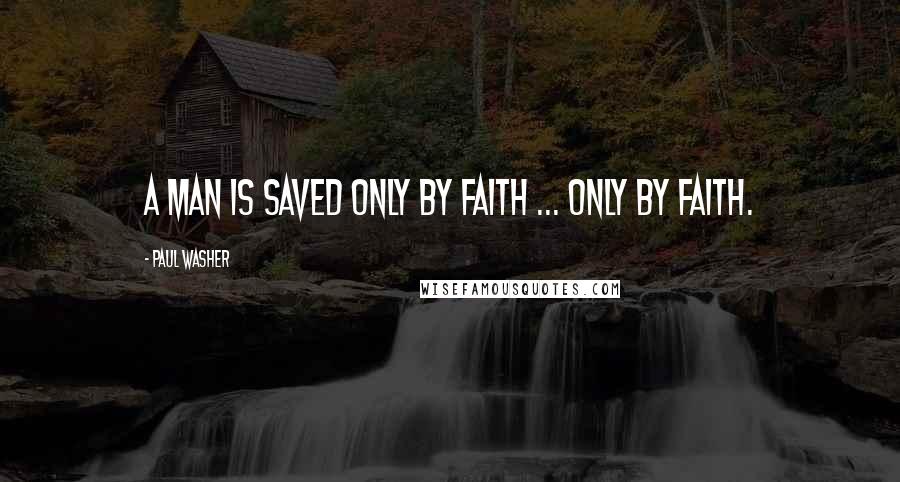 Paul Washer Quotes: A man is saved only by faith ... only by faith.