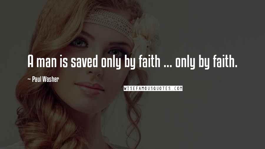 Paul Washer Quotes: A man is saved only by faith ... only by faith.