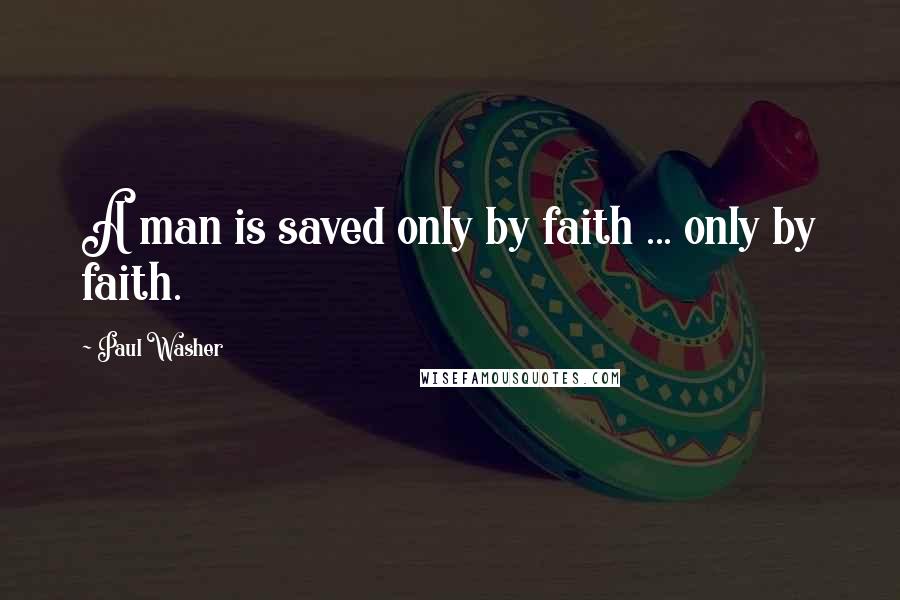 Paul Washer Quotes: A man is saved only by faith ... only by faith.