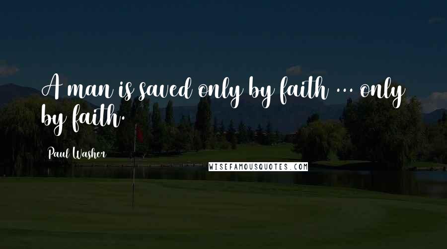 Paul Washer Quotes: A man is saved only by faith ... only by faith.