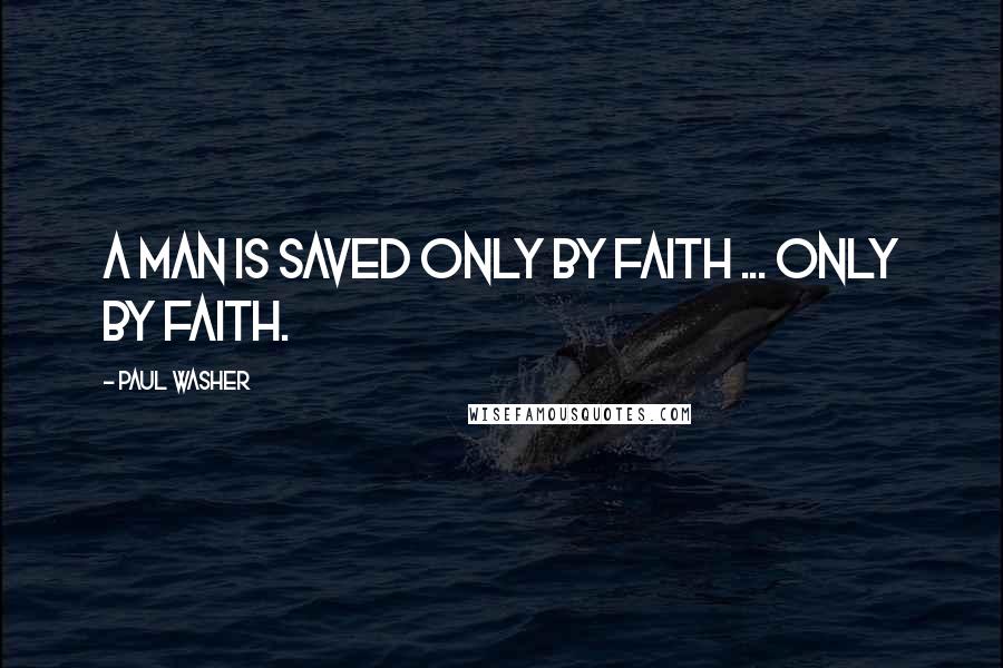 Paul Washer Quotes: A man is saved only by faith ... only by faith.