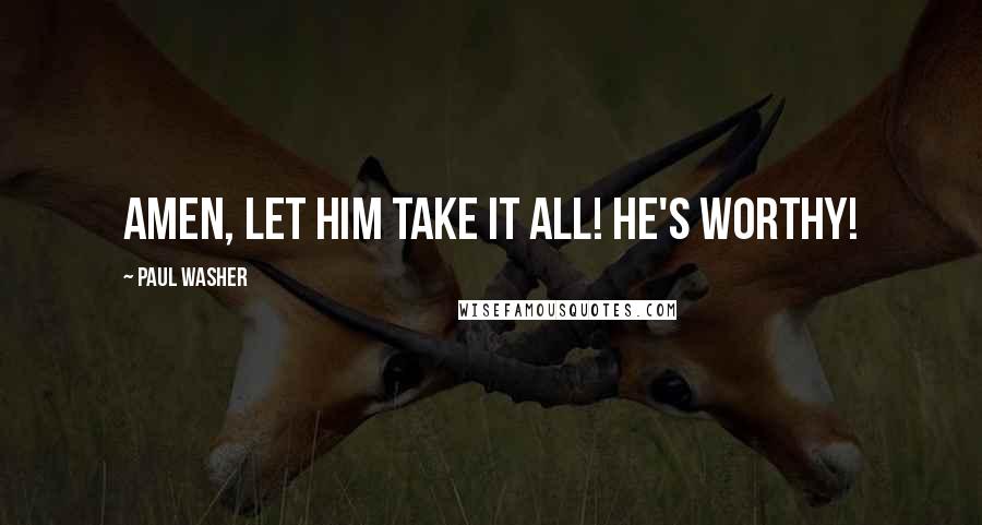 Paul Washer Quotes: AMEN, let Him take it all! He's worthy!