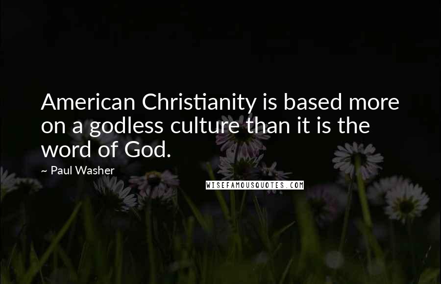 Paul Washer Quotes: American Christianity is based more on a godless culture than it is the word of God.