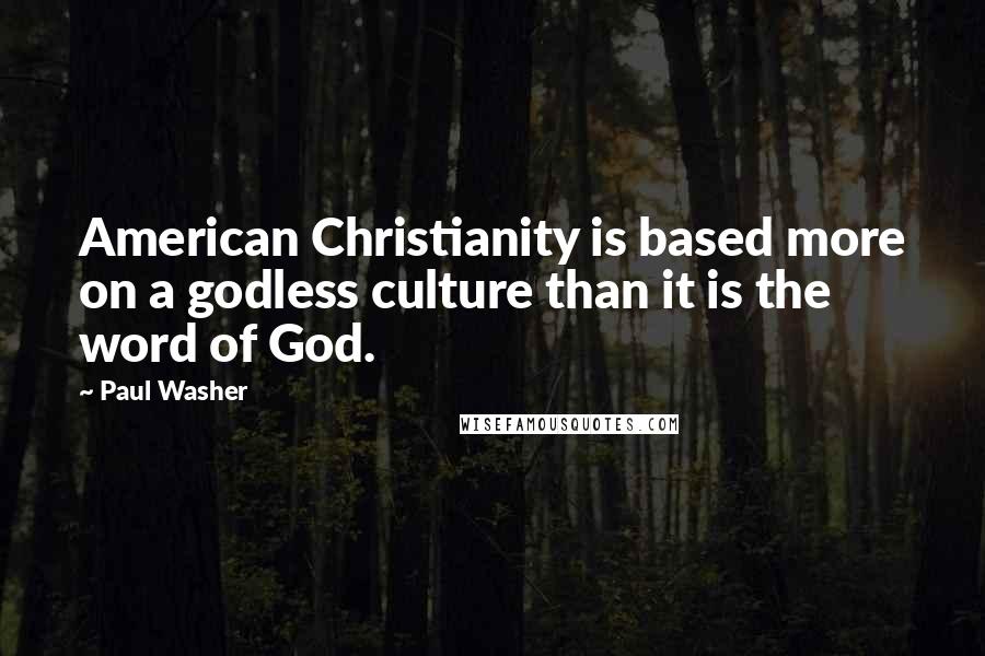 Paul Washer Quotes: American Christianity is based more on a godless culture than it is the word of God.