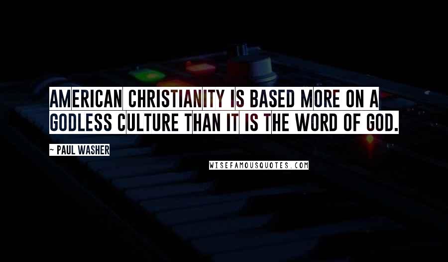 Paul Washer Quotes: American Christianity is based more on a godless culture than it is the word of God.