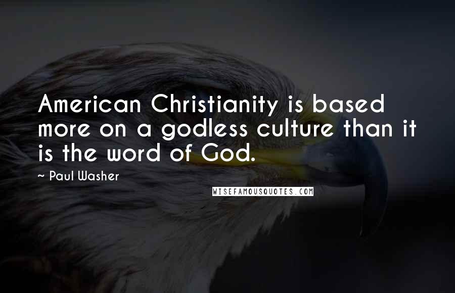 Paul Washer Quotes: American Christianity is based more on a godless culture than it is the word of God.