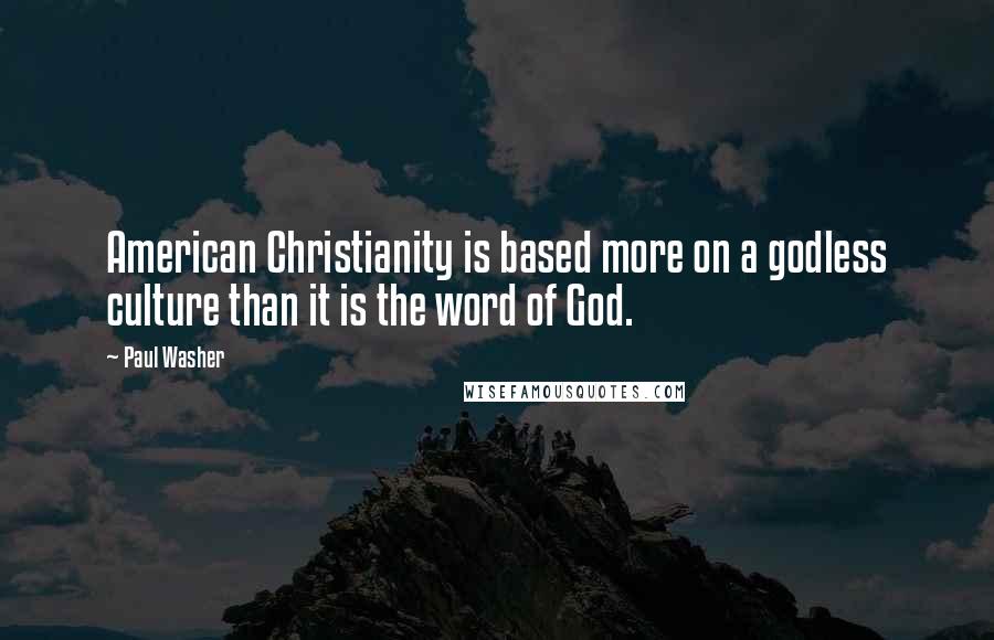 Paul Washer Quotes: American Christianity is based more on a godless culture than it is the word of God.
