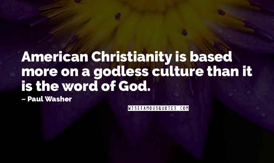 Paul Washer Quotes: American Christianity is based more on a godless culture than it is the word of God.