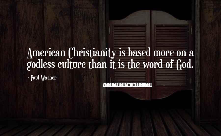 Paul Washer Quotes: American Christianity is based more on a godless culture than it is the word of God.