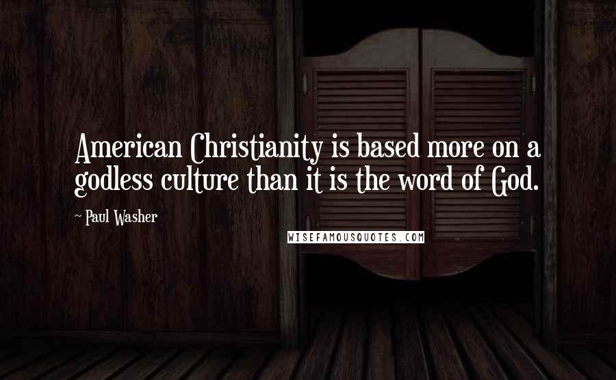 Paul Washer Quotes: American Christianity is based more on a godless culture than it is the word of God.