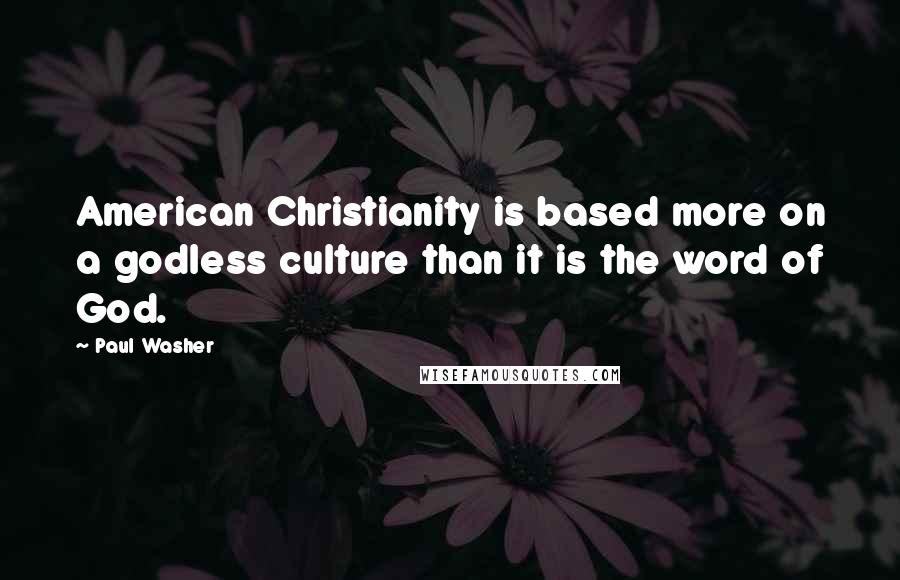 Paul Washer Quotes: American Christianity is based more on a godless culture than it is the word of God.