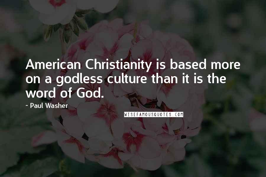 Paul Washer Quotes: American Christianity is based more on a godless culture than it is the word of God.