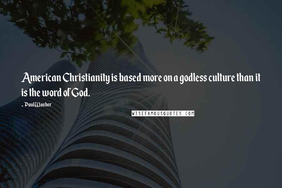 Paul Washer Quotes: American Christianity is based more on a godless culture than it is the word of God.