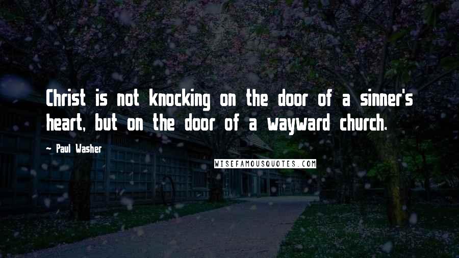 Paul Washer Quotes: Christ is not knocking on the door of a sinner's heart, but on the door of a wayward church.