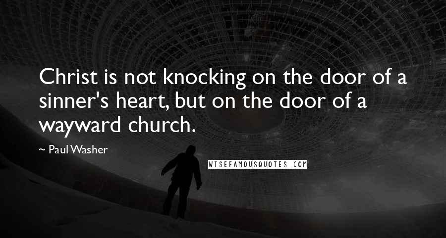 Paul Washer Quotes: Christ is not knocking on the door of a sinner's heart, but on the door of a wayward church.