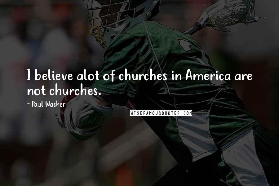 Paul Washer Quotes: I believe alot of churches in America are not churches.