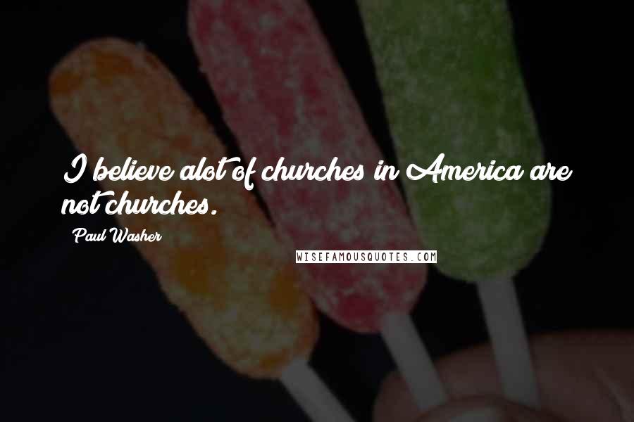 Paul Washer Quotes: I believe alot of churches in America are not churches.