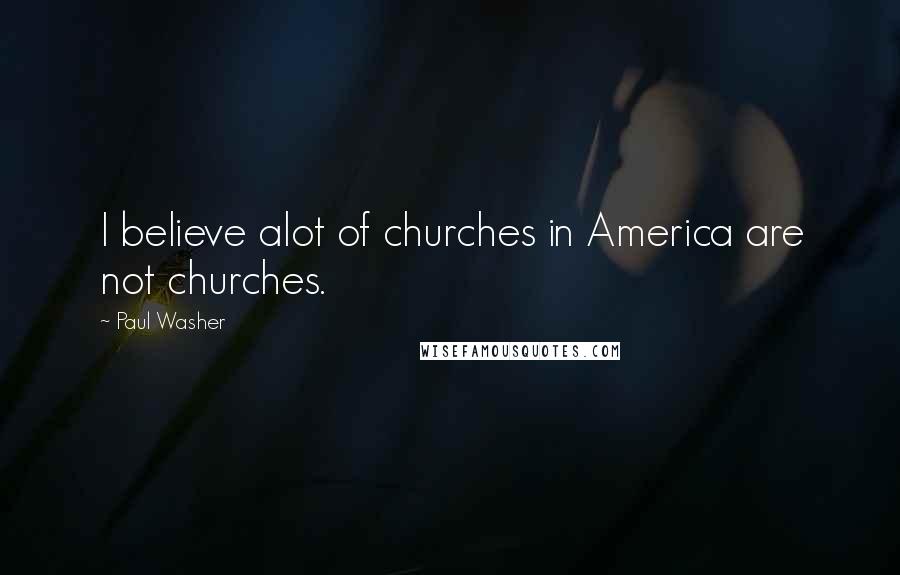 Paul Washer Quotes: I believe alot of churches in America are not churches.