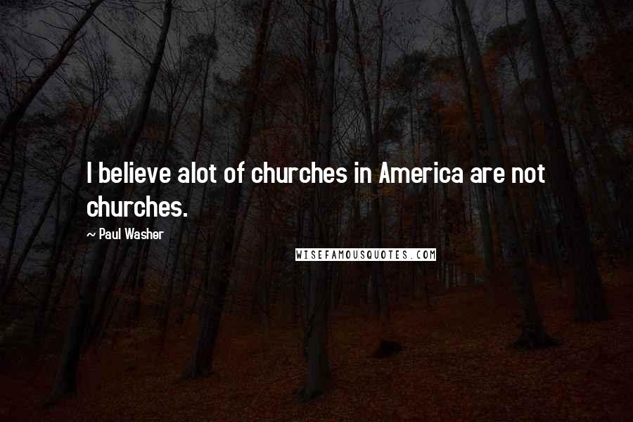 Paul Washer Quotes: I believe alot of churches in America are not churches.