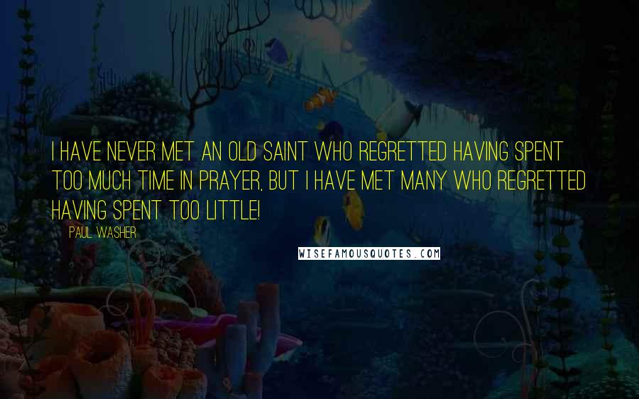 Paul Washer Quotes: I have never met an old saint who regretted having spent too much time in prayer, but I have met many who regretted having spent too little!