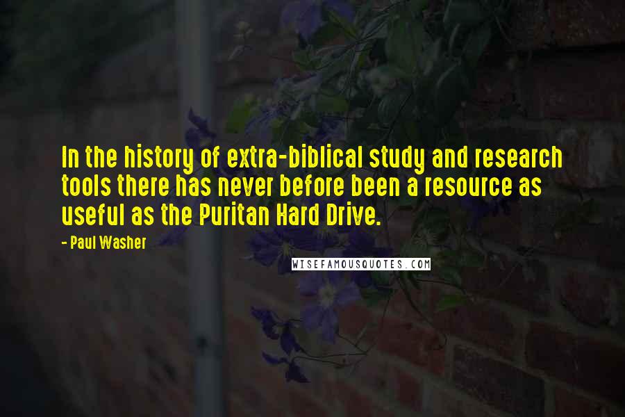 Paul Washer Quotes: In the history of extra-biblical study and research tools there has never before been a resource as useful as the Puritan Hard Drive.