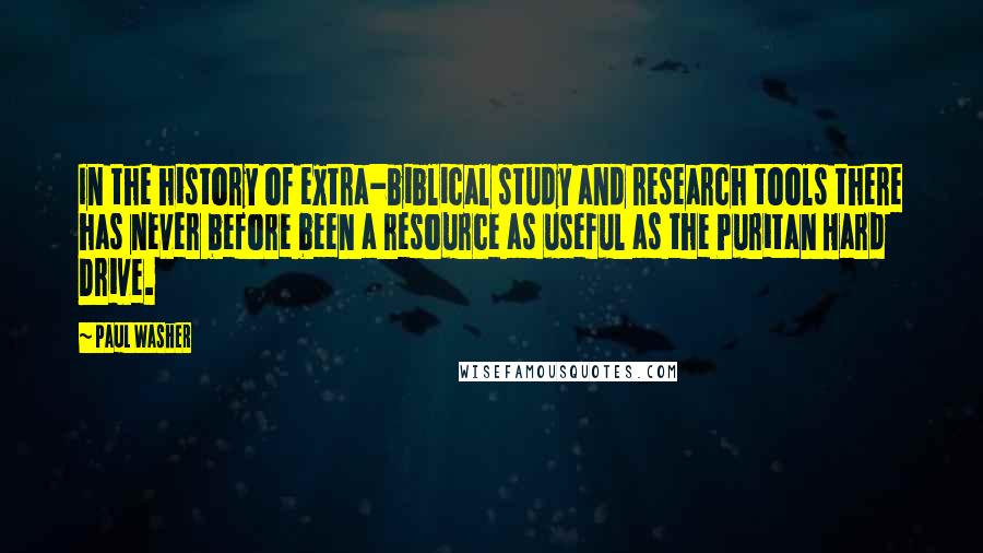 Paul Washer Quotes: In the history of extra-biblical study and research tools there has never before been a resource as useful as the Puritan Hard Drive.