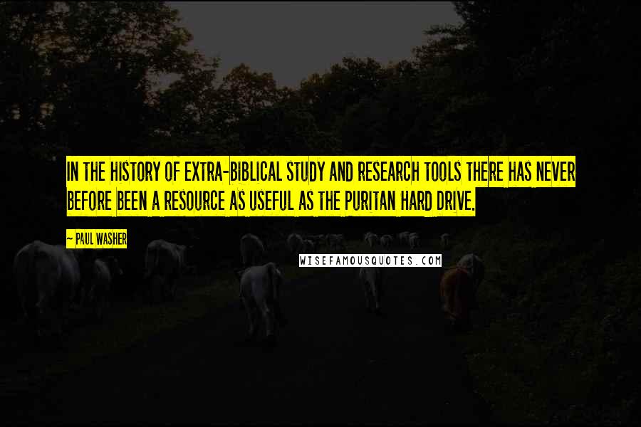 Paul Washer Quotes: In the history of extra-biblical study and research tools there has never before been a resource as useful as the Puritan Hard Drive.