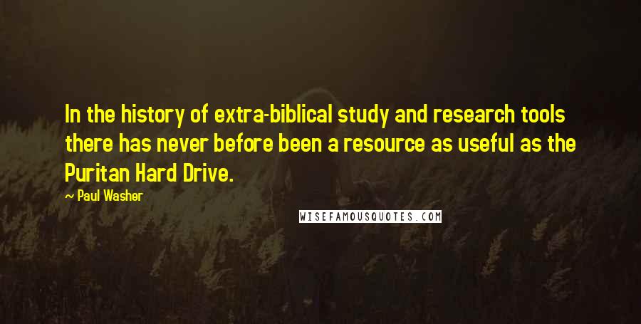 Paul Washer Quotes: In the history of extra-biblical study and research tools there has never before been a resource as useful as the Puritan Hard Drive.