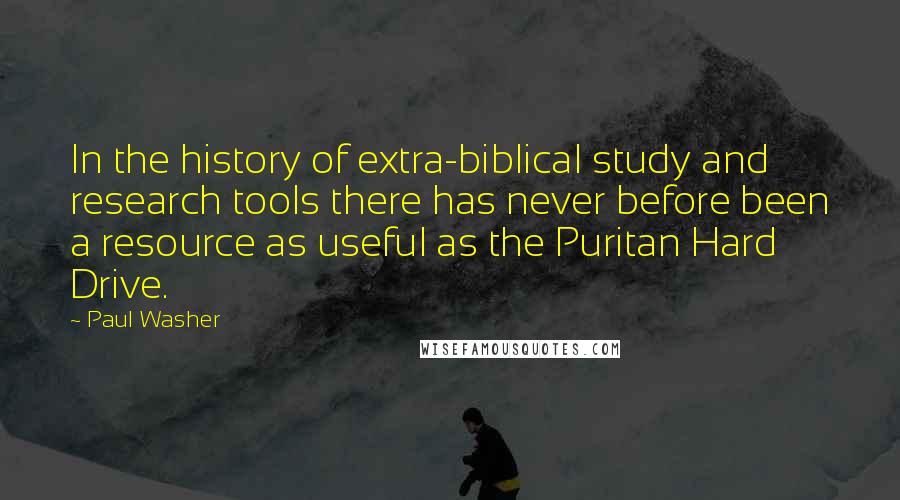 Paul Washer Quotes: In the history of extra-biblical study and research tools there has never before been a resource as useful as the Puritan Hard Drive.