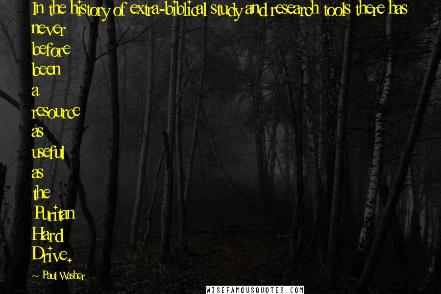 Paul Washer Quotes: In the history of extra-biblical study and research tools there has never before been a resource as useful as the Puritan Hard Drive.