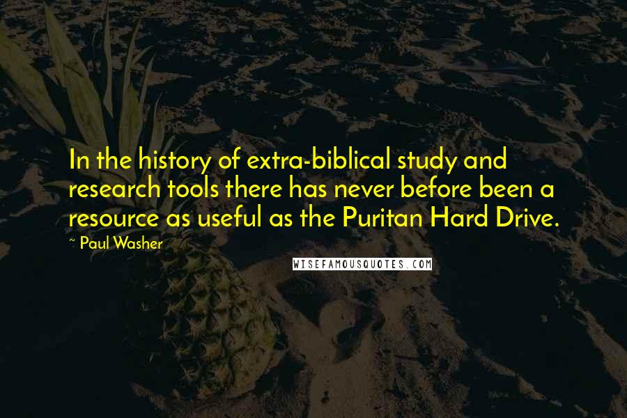 Paul Washer Quotes: In the history of extra-biblical study and research tools there has never before been a resource as useful as the Puritan Hard Drive.