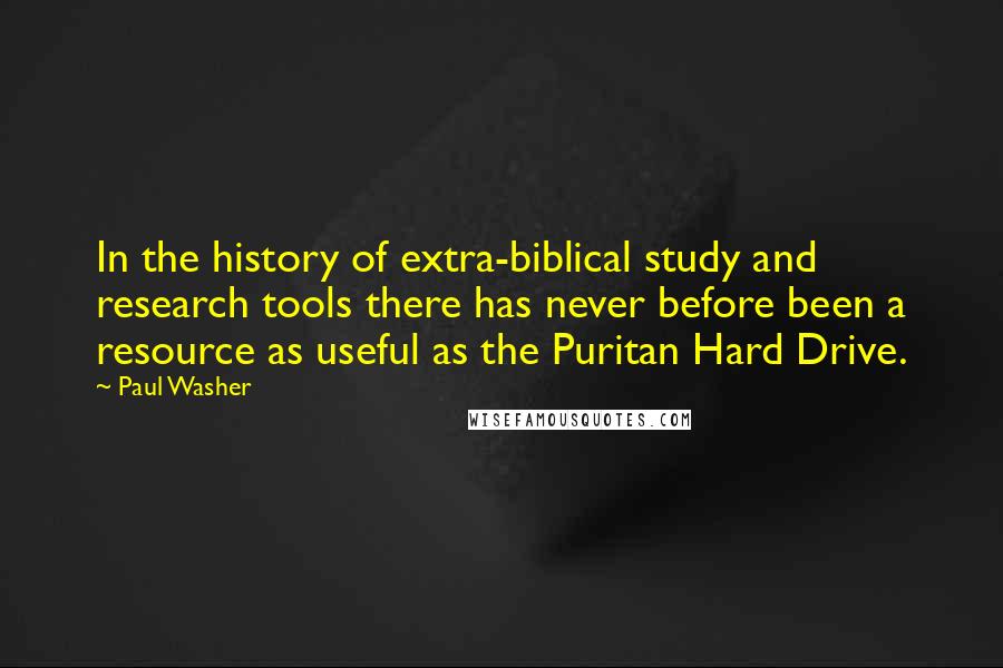 Paul Washer Quotes: In the history of extra-biblical study and research tools there has never before been a resource as useful as the Puritan Hard Drive.