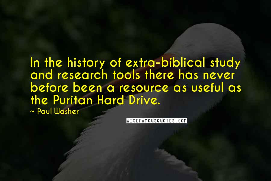 Paul Washer Quotes: In the history of extra-biblical study and research tools there has never before been a resource as useful as the Puritan Hard Drive.