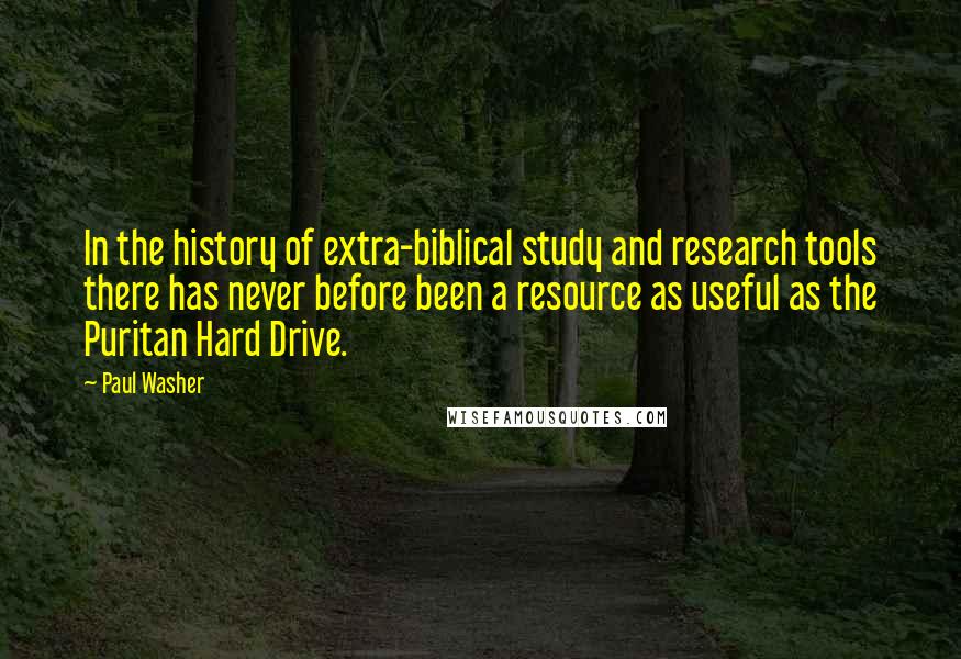 Paul Washer Quotes: In the history of extra-biblical study and research tools there has never before been a resource as useful as the Puritan Hard Drive.