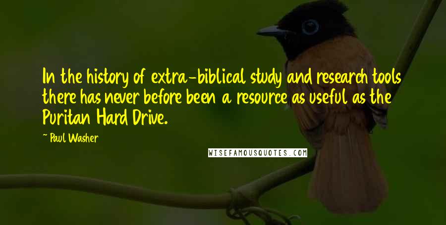 Paul Washer Quotes: In the history of extra-biblical study and research tools there has never before been a resource as useful as the Puritan Hard Drive.