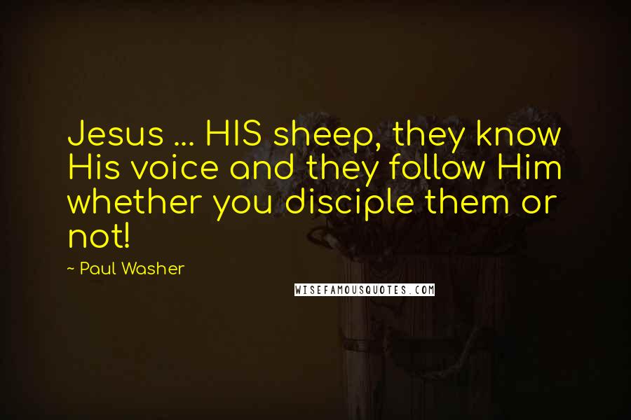 Paul Washer Quotes: Jesus ... HIS sheep, they know His voice and they follow Him whether you disciple them or not!
