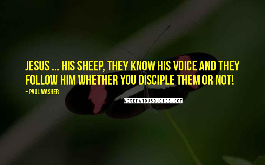 Paul Washer Quotes: Jesus ... HIS sheep, they know His voice and they follow Him whether you disciple them or not!