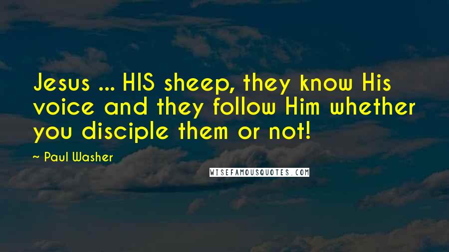 Paul Washer Quotes: Jesus ... HIS sheep, they know His voice and they follow Him whether you disciple them or not!