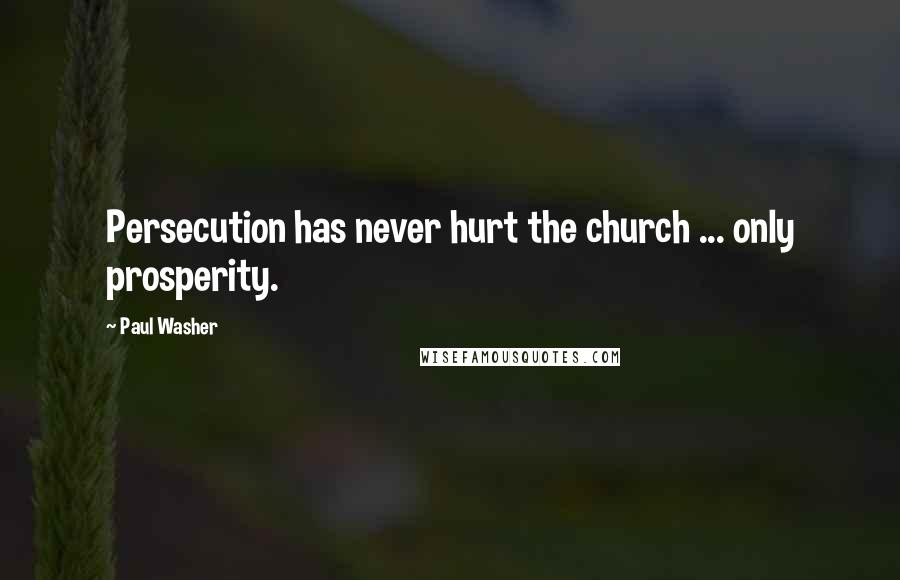 Paul Washer Quotes: Persecution has never hurt the church ... only prosperity.