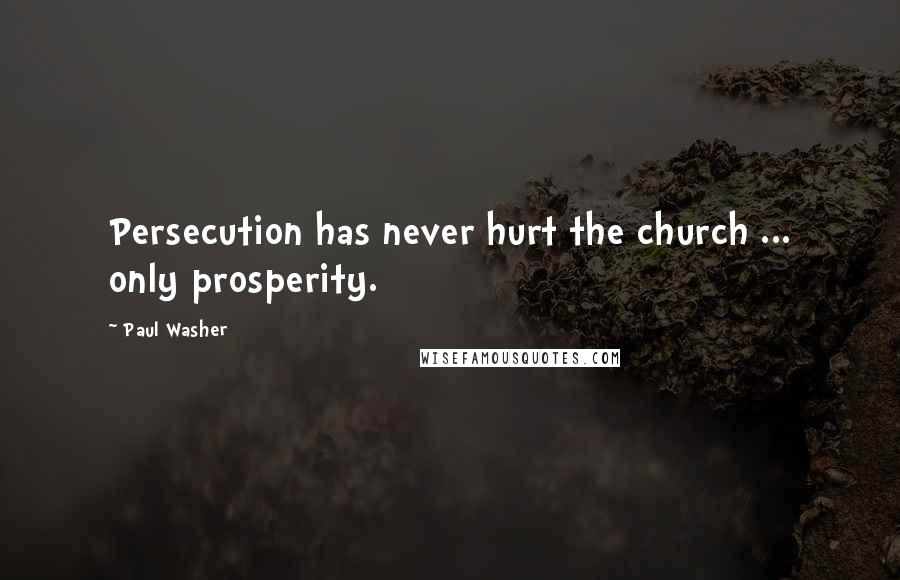 Paul Washer Quotes: Persecution has never hurt the church ... only prosperity.