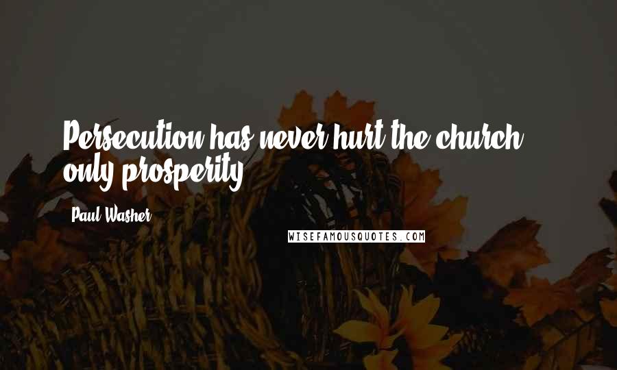 Paul Washer Quotes: Persecution has never hurt the church ... only prosperity.