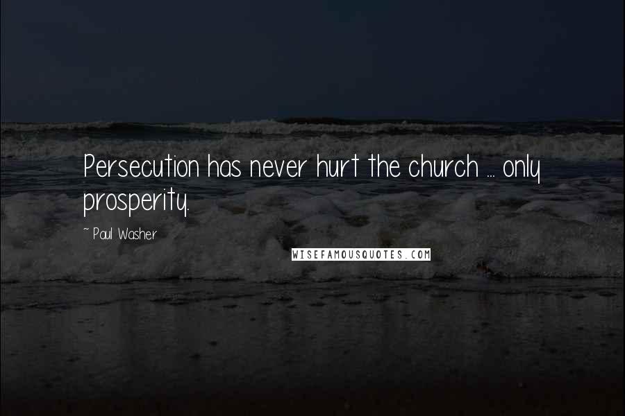 Paul Washer Quotes: Persecution has never hurt the church ... only prosperity.