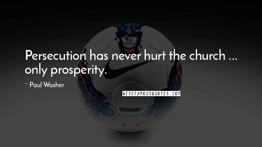 Paul Washer Quotes: Persecution has never hurt the church ... only prosperity.