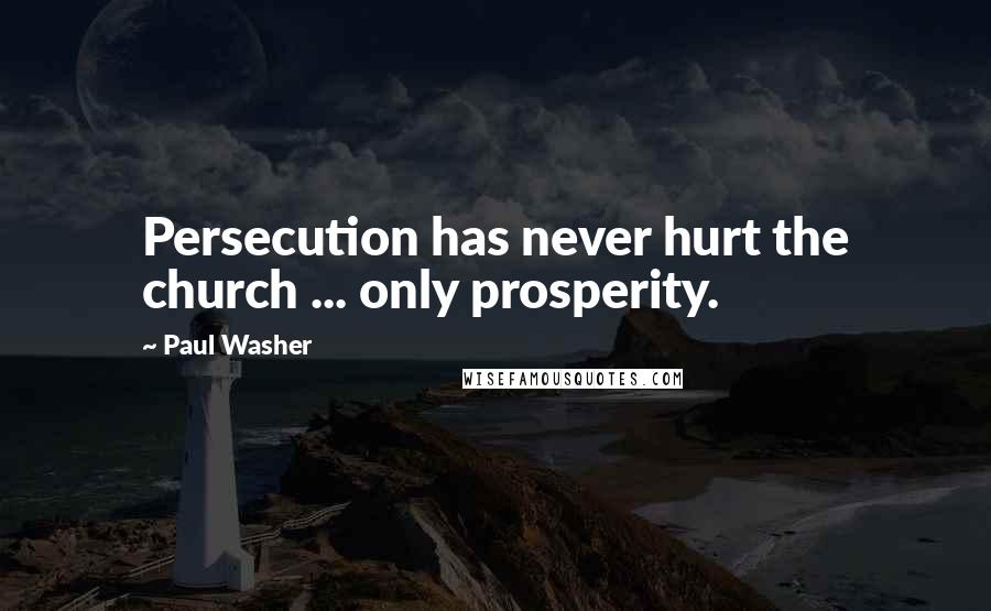 Paul Washer Quotes: Persecution has never hurt the church ... only prosperity.