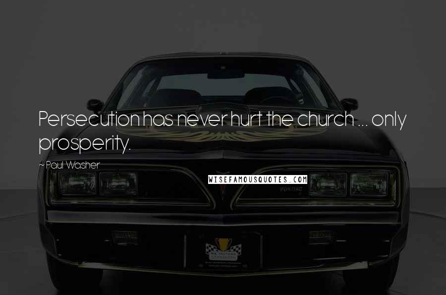 Paul Washer Quotes: Persecution has never hurt the church ... only prosperity.