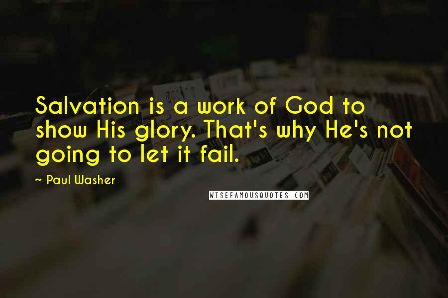 Paul Washer Quotes: Salvation is a work of God to show His glory. That's why He's not going to let it fail.