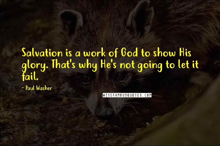 Paul Washer Quotes: Salvation is a work of God to show His glory. That's why He's not going to let it fail.