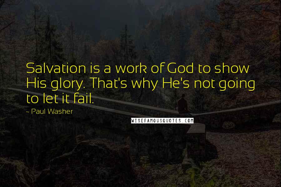 Paul Washer Quotes: Salvation is a work of God to show His glory. That's why He's not going to let it fail.