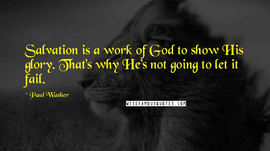 Paul Washer Quotes: Salvation is a work of God to show His glory. That's why He's not going to let it fail.